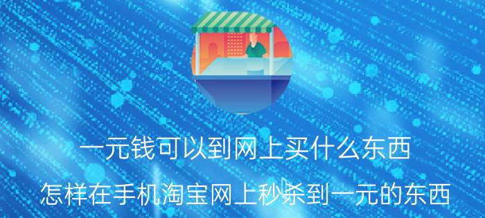 一元钱可以到网上买什么东西 怎样在手机淘宝网上秒杀到一元的东西？